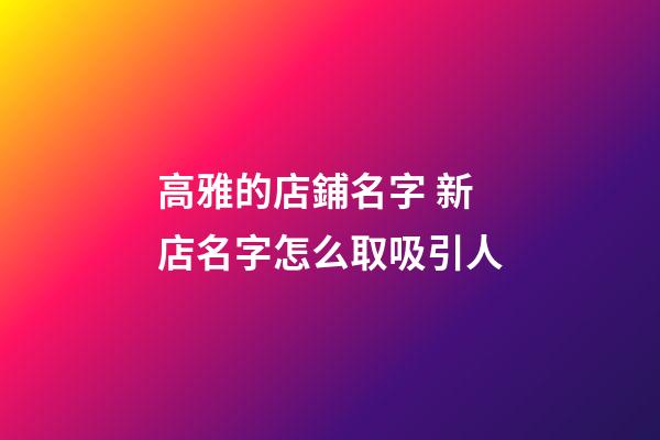 高雅的店鋪名字 新店名字怎么取吸引人-第1張-店鋪起名-玄機(jī)派